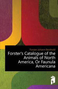 Forster's Catalogue of the Animals of North America, Or Faunula Americana