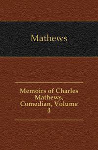 Memoirs of Charles Mathews, Comedian, Volume 4