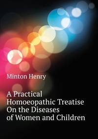 A Practical Homoeopathic Treatise On the Diseases of Women and Children ...