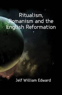 Ritualism, Romanism and the English Reformation
