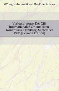 Verhandlungen Des Xiii. Internationalen Orientalisten-Kongresses, Hamburg, September 1902 (German Edition)
