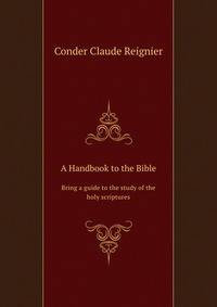 A Handbook to the Bible. Bring a guide to the study of the holy scriptures