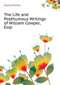 The Life and Posthumous Writings of William Cowper, Esqr. ...