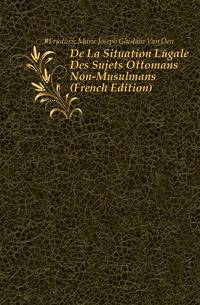 De La Situation Legale Des Sujets Ottomans Non-Musulmans (French Edition)