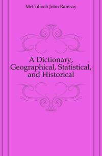 A Dictionary, Geographical, Statistical, and Historical