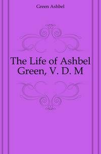 The Life of Ashbel Green, V. D. M.