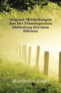 Original-Mittheilungen Aus Der Ethnologischen Abtheilung (German Edition)