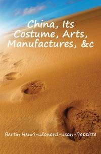 China, Its Costume, Arts, Manufactures, &amp;c