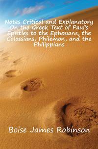 Notes Critical and Explanatory On the Greek Text of Paul's Epistles to the Ephesians, the Colossians, Philemon, and the Philippians
