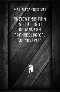 Ancient Britain in the Light of Modern Archaeological Discoveries