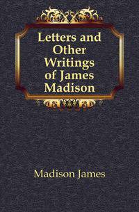 Letters and Other Writings of James Madison