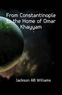 From Constantinople to the Home of Omar Khayyam