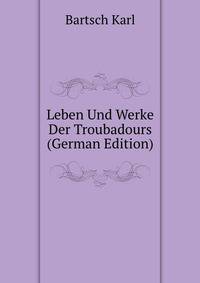 Leben Und Werke Der Troubadours (German Edition)