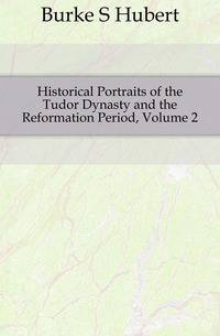 Historical Portraits of the Tudor Dynasty and the Reformation Period, Volume 2
