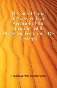 The Great Canal at Suez, with an Account of the Struggles of Its Projector, Ferdinand De Lesseps