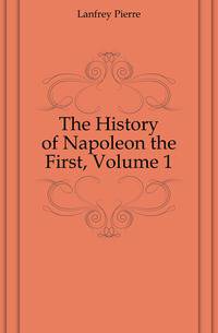 The History of Napoleon the First, Volume 1