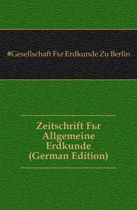 Zeitschrift Fuer Allgemeine Erdkunde (German Edition)
