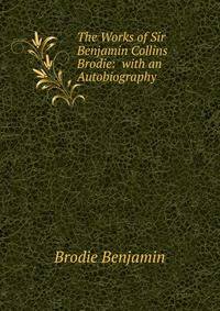 The Works of Sir Benjamin Collins Brodie: ... with an Autobiography