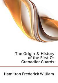 The Origin &amp; History of the First Or Grenadier Guards
