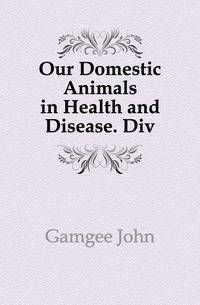 Our Domestic Animals in Health and Disease. Div