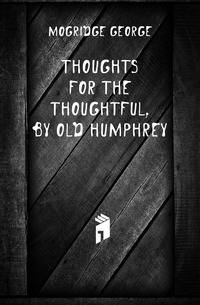 Thoughts for the Thoughtful, by Old Humphrey