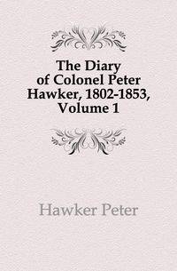 The Diary of Colonel Peter Hawker, 1802-1853, Volume 1
