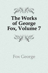 The Works of George Fox, Volume 7