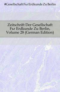 Zeitschrift Der Gesellschaft Fuer Erdkunde Zu Berlin, Volume 28 (German Edition)