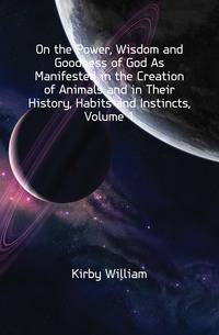On the Power, Wisdom and Goodness of God As Manifested in the Creation of Animals and in Their History, Habits and Instincts, Volume 1