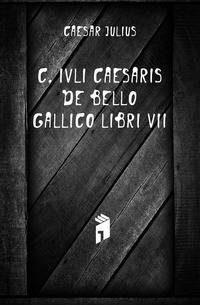 C. Ivli Caesaris De Bello Gallico Libri VII