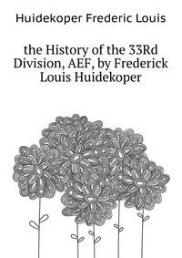 ... the History of the 33Rd Division, A.E.F., by Frederick Louis Huidekoper ...