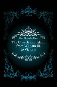 The Church in England from William Iii, to Victoria