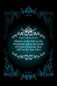 History of the War in the Peninsula and in the South of France from the Year 1807 to the Year 1814