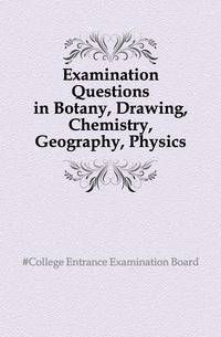 Examination Questions in Botany, Drawing, Chemistry, Geography, Physics