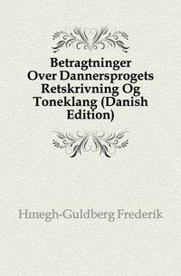 Betragtninger Over Dannersprogets Retskrivning Og Toneklang (Danish Edition)