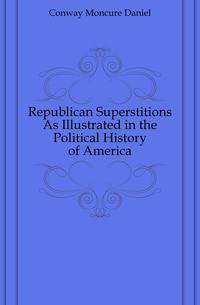 Republican Superstitions As Illustrated in the Political History of America