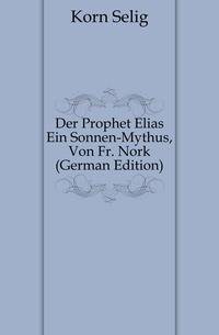 Der Prophet Elias Ein Sonnen-Mythus, Von Fr. Nork (German Edition)