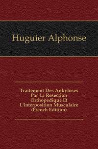 Traitement Des Ankyloses Par La Resection Orthopedique Et L'interposition Musculaire (French Edition)