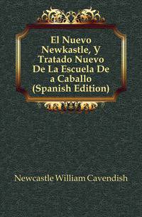 El Nuevo Newkastle, O Tratado Nuevo De La Escuela De a Caballo (Spanish Edition)