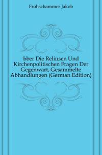 Uber Die Relioesen Und Kirchenpolitischen Fragen Der Gegenwart, Gesammelte Abhandlungen (German Edition)