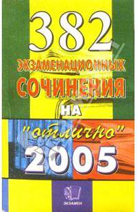 382 экзаменационных сочинения. Темы 2005 года: Учебное пособие