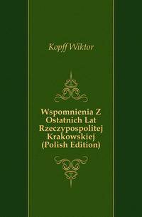 Wspomnienia Z Ostatnich Lat Rzeczypospolitej Krakowskiej (Polish Edition)
