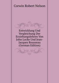 Entwicklung Und Vergleichung Der Erziehungslehren Von John Locke Und Jean-Jacques Rousseau ... (German Edition)