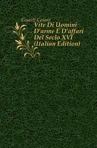 Vite Di Uomini D'arme E D'affari Del Seclo XVI (Italian Edition)