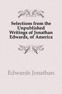 Selections from the Unpublished Writings of Jonathan Edwards, of America