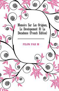 Memoire Sur Les Origines, Le Developement Et La Decadence (French Edition)