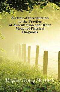 A Clinical Introduction to the Practice of Auscultation and Other Modes of Physical Diagnosis