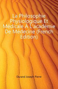La Philosophie Physiologique Et Medicale A L'academie De Medecine (French Edition)