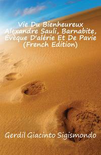 Vie Du Bienheureux Alexandre Sauli, Barnabite, Eveque D'alerie Et De Pavie (French Edition)