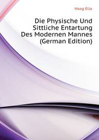 Die Physische Und Sittliche Entartung Des Modernen Mannes (German Edition)